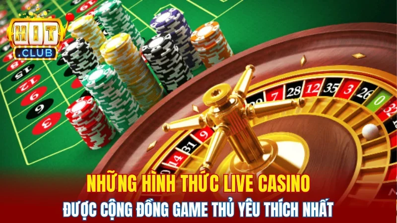 Những hình thức live casino được cộng đồng game thủ yêu thích nhất